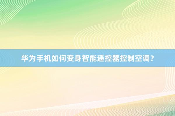 华为手机如何变身智能遥控器控制空调？